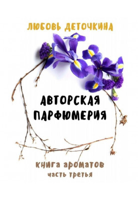 Авторская парфюмерия. Книга ароматов. Часть третья