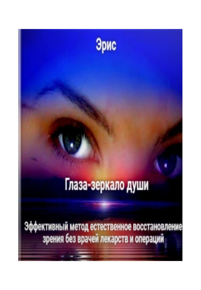 The eyes are the mirror of the soul. An effective method of natural restoration of vision without doctors drugs and operations