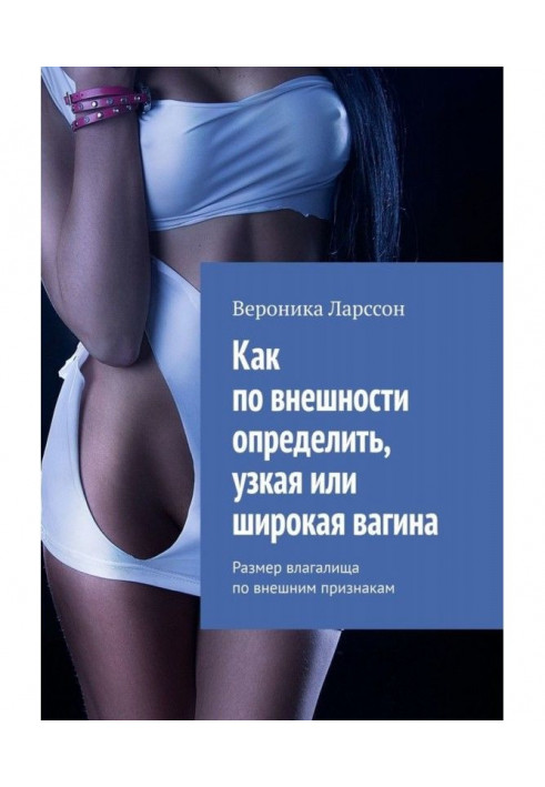 Как по внешности определить, узкая или широкая вагина. Размер влагалища по внешним признакам