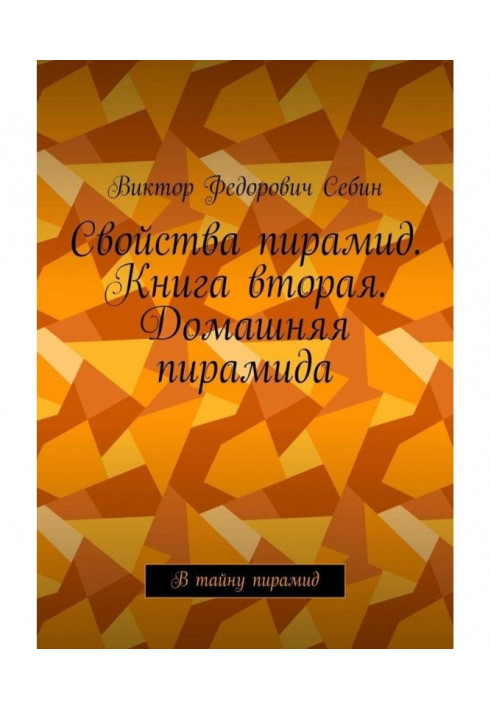 Властивості пірамід. Книжка друга. Домашня піраміда. Таємницю пірамід