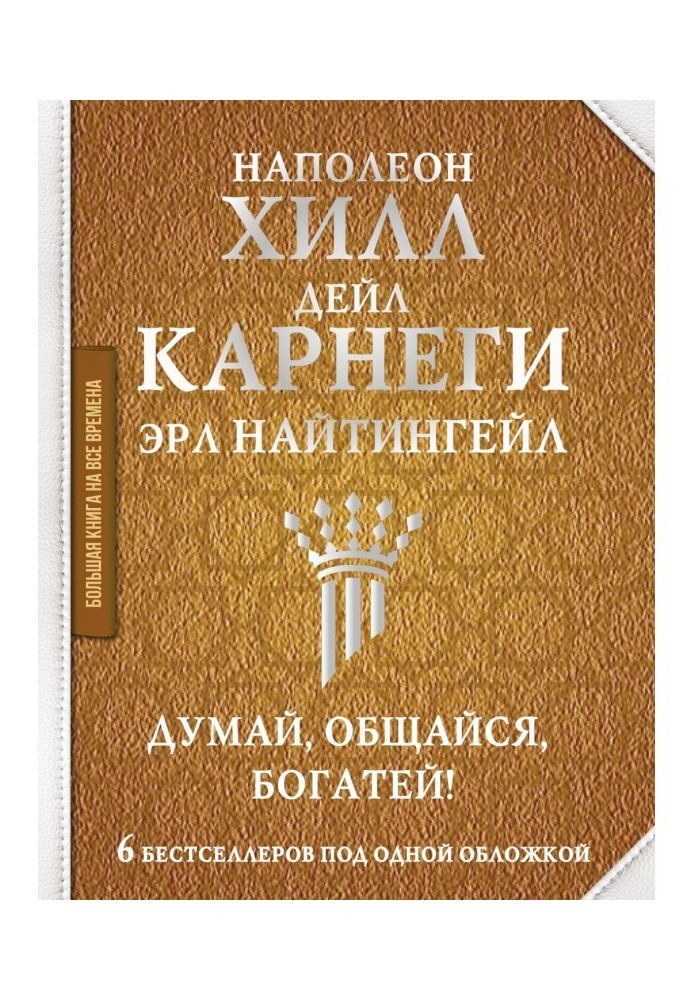 Думай, общайся, богатей! 6 бестселлеров под одной обложкой