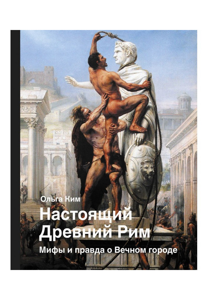 Настоящий Древний Рим. Мифы и правда о Вечном городе