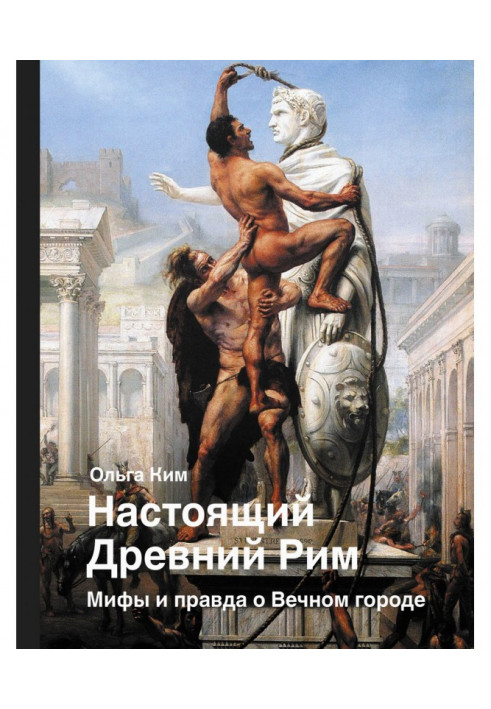 Настоящий Древний Рим. Мифы и правда о Вечном городе