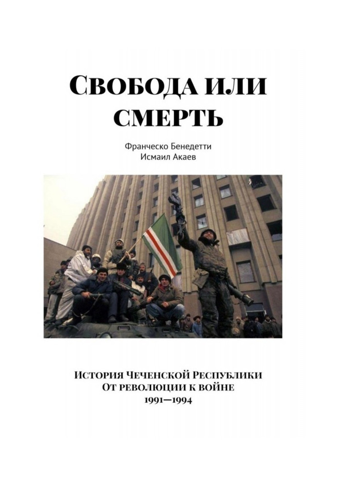 Свобода или смерть. История Чеченской Республики. От революции к войне. 1991–1994