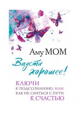 Впусти хорошее! Ключи к подсознанию, или Как не сбиться с пути к счастью