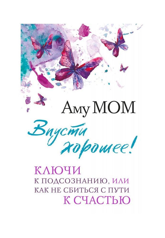 Впусти хороше! Ключі до підсвідомості, або Як не збитися зі шляху на щастя