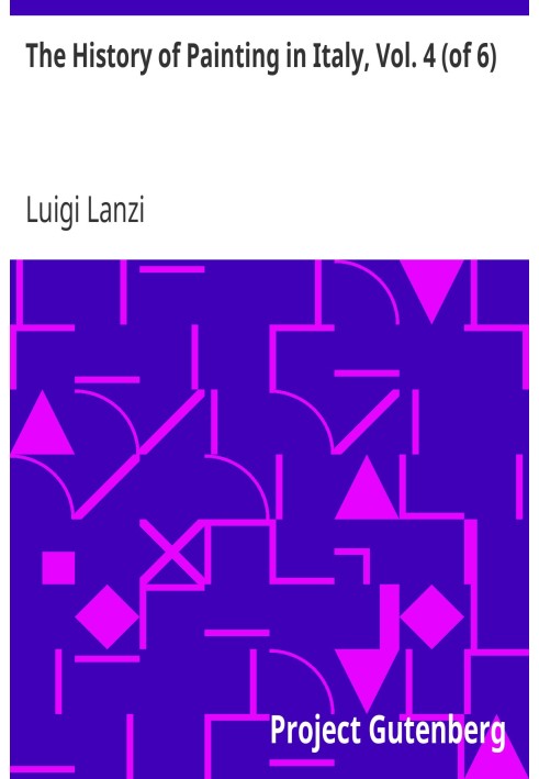 The History of Painting in Italy, Vol. 4 (of 6) From the Period of the Revival of the Fine Arts to the End of the Eighteenth Cen