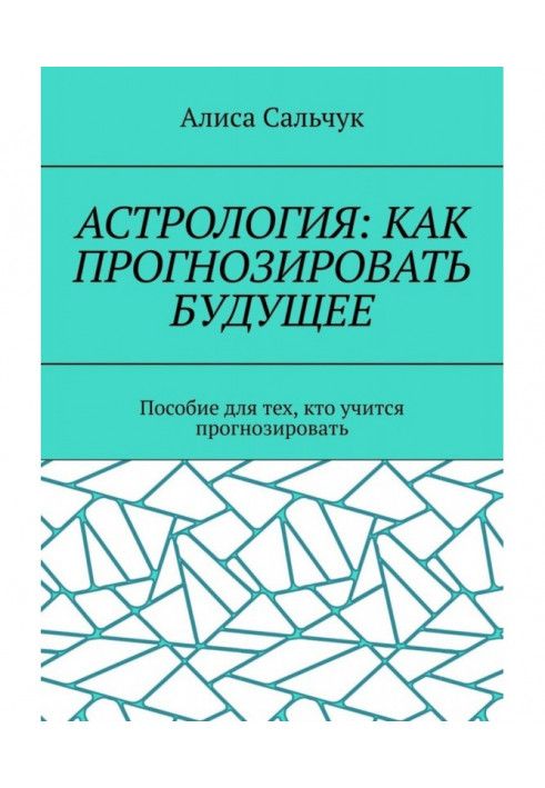 Астрологія: як прогнозувати майбутнє Посібник для тих, хто навчається прогнозувати