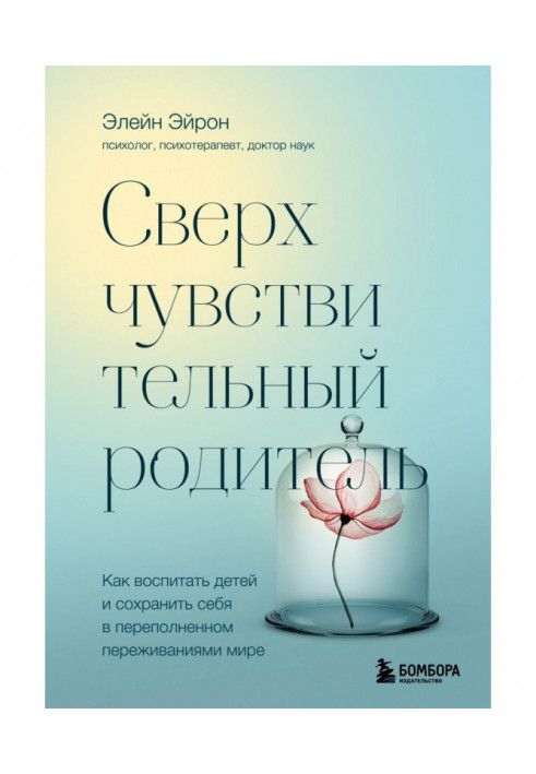 Сверхчувствительный родитель. Как воспитать детей и сохранить себя в переполненном переживаниями мире