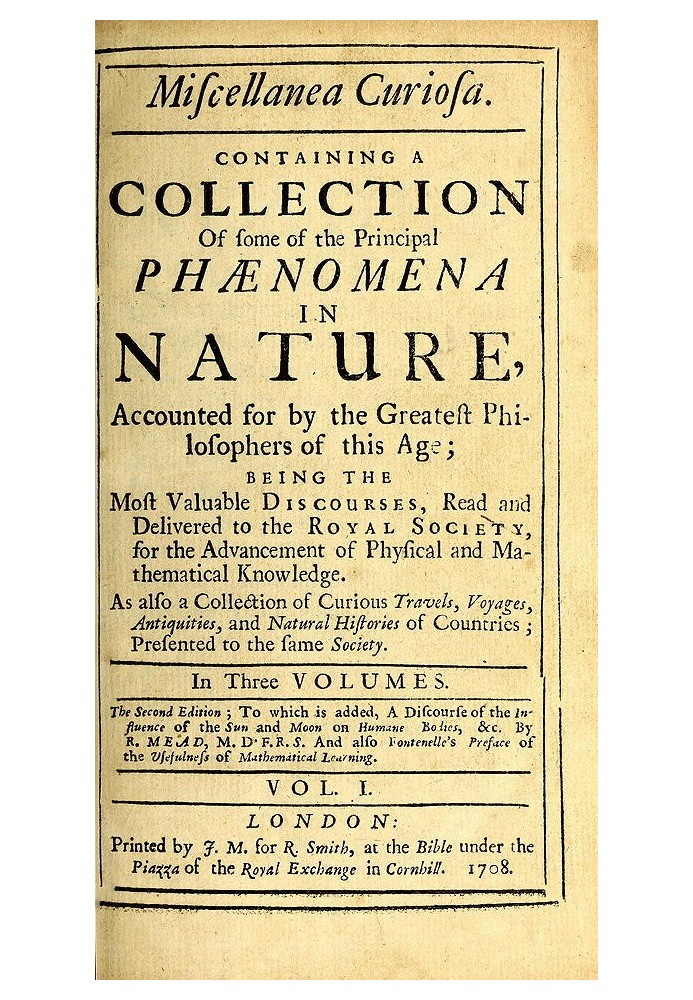 Miscellanea Curiosa, Vol. 1 Containing a collection of some of the principal phaenomena in nature, accounted for by the greatest