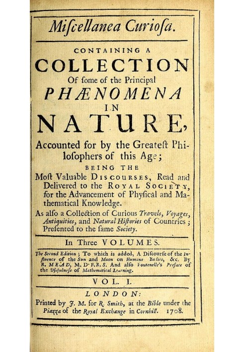 Miscellanea Curiosa, Vol. 1 Containing a collection of some of the principal phaenomena in nature, accounted for by the greatest