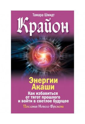 Крайон. Енергії Акаші. Як позбутися тягарів минулого і увійти у світле майбутнє