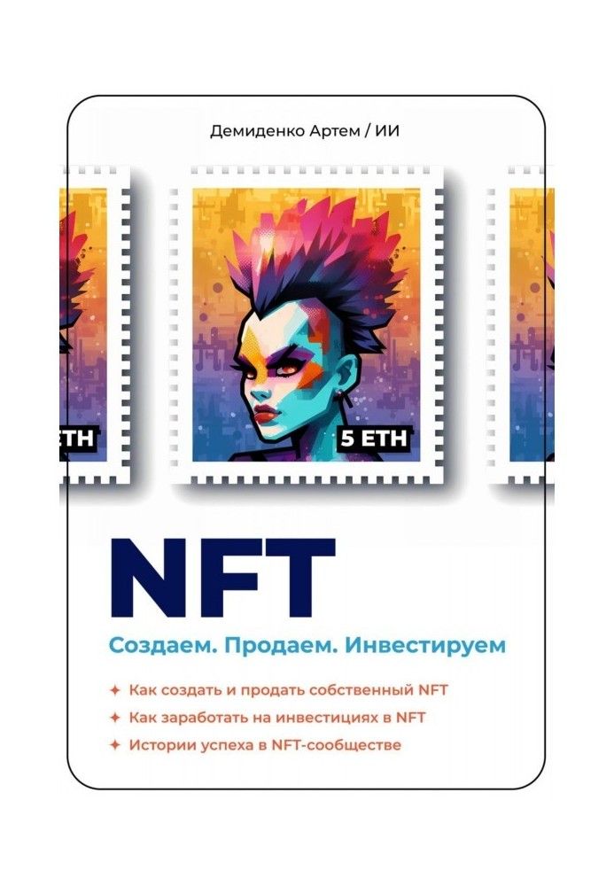 NFT. Создаем. Продаем. Инвестируем. Как создать и продать собственный NFT. Как заработать на инвестициях в NFT. Истории успех...