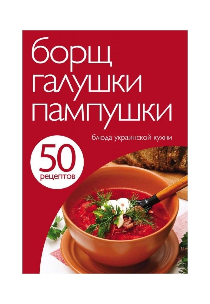 50 рецептів. Борщ, галушки, пампушки. Блюда української кухні