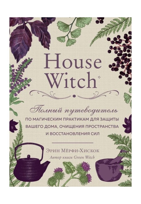 House Witch. Complete guide-book on magic practices for defence of your house, clearing of space and восстан...