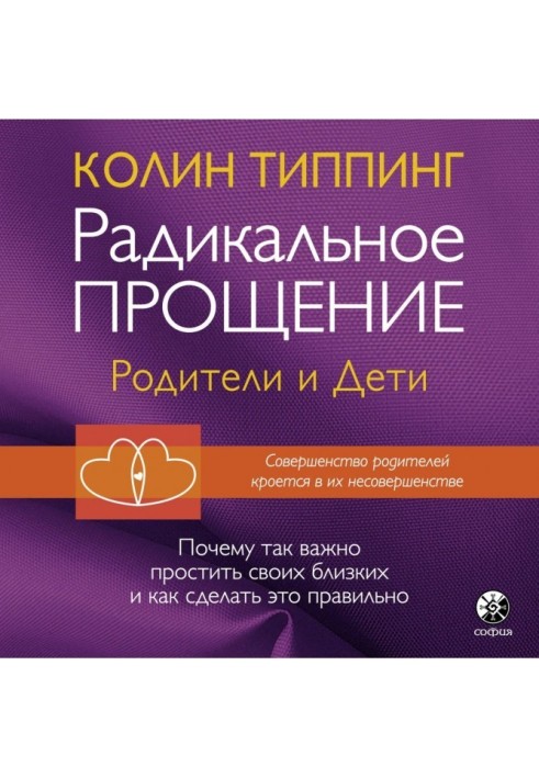 Радикальное Прощение: родители и дети. Почему так важно простить своих близких и как сделать это правильно