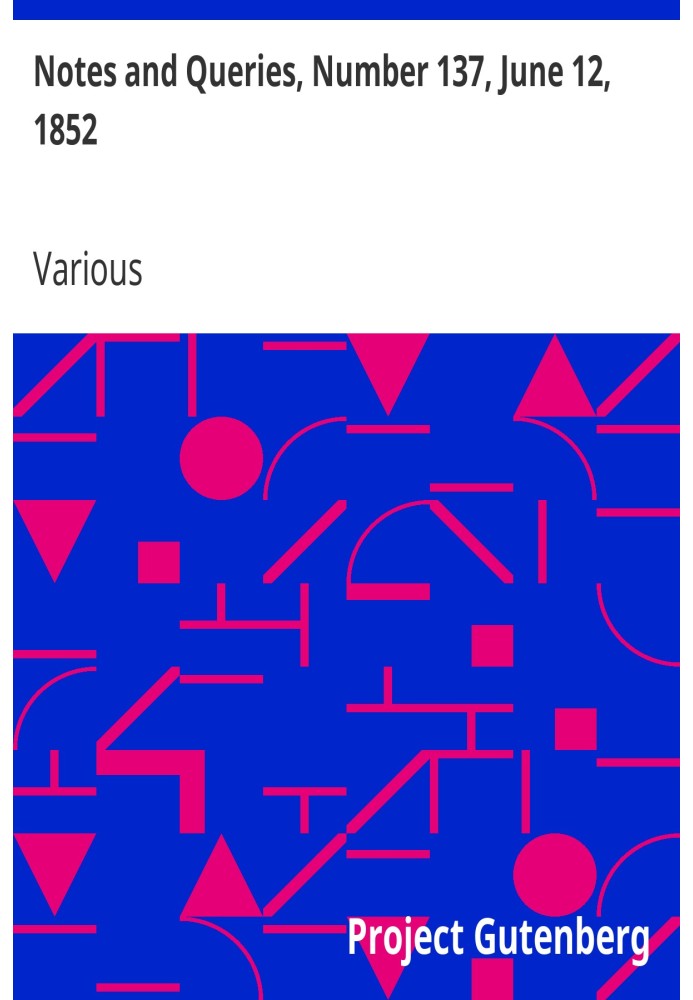 Notes and Queries, Number 137, June 12, 1852 A Medium of Inter-communication for Literary Men, Artists, Antiquaries, Genealogist