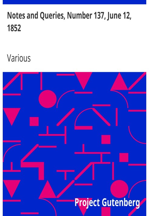 Notes and Queries, Number 137, June 12, 1852 A Medium of Inter-communication for Literary Men, Artists, Antiquaries, Genealogist