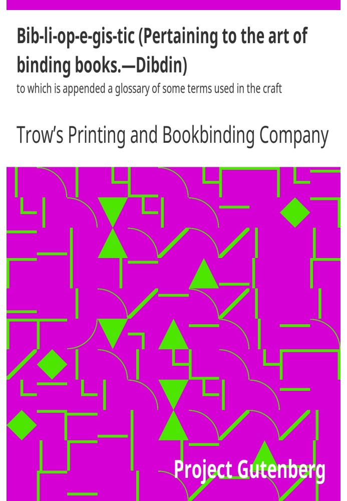 Bib-li-op-e-gis-tic (Pertaining to the art of binding books.—Dibdin) to which is appended a glossary of some terms used in the c