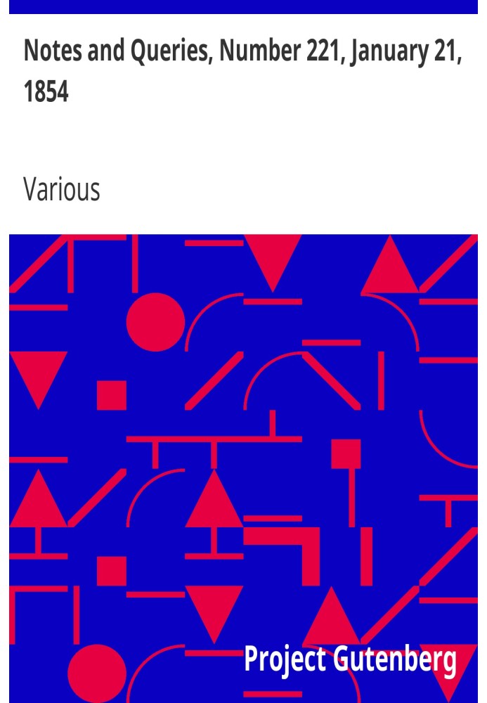 Notes and Queries, Number 221, January 21, 1854 A Medium of Inter-communication for Literary Men, Artists, Antiquaries, Genealog