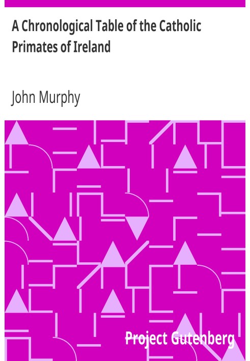 A Chronological Table of the Catholic Primates of Ireland With the Years in Which They Succeeded to the Metropolitan Sees of Arm
