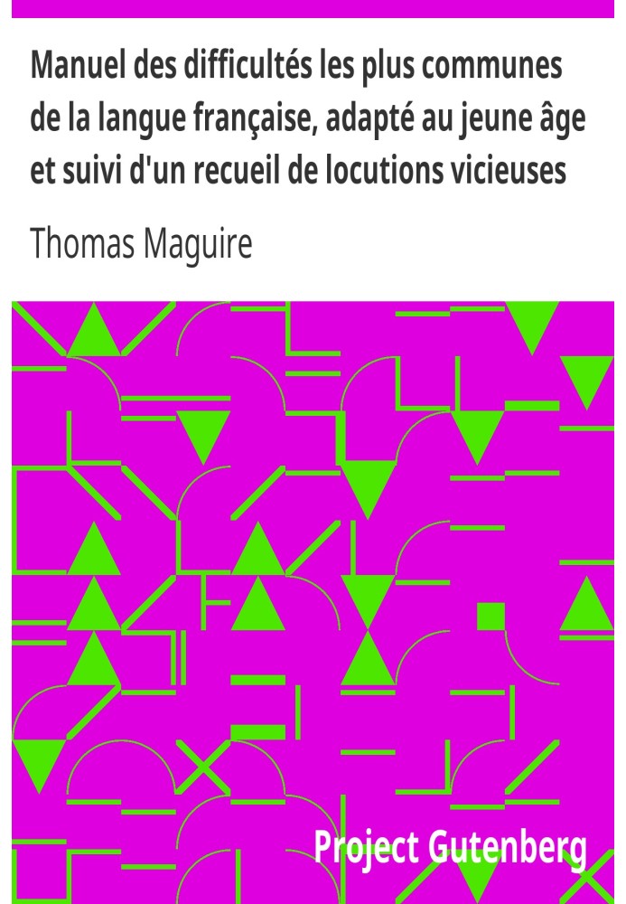 Manual of the most common difficulties of the French language, adapted for young ages and followed by a collection of vicious ex