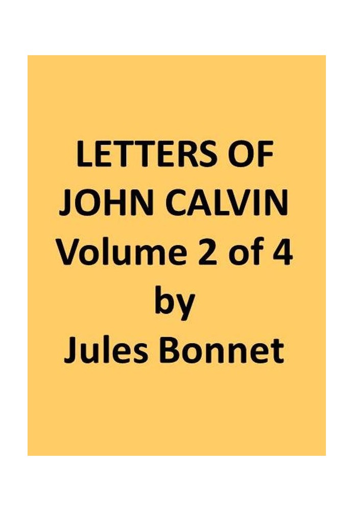 Letters of John Calvin, Volume II Compiled from the Original Manuscripts and Edited with Historical Notes