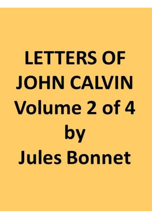 Letters of John Calvin, Volume II Compiled from the Original Manuscripts and Edited with Historical Notes