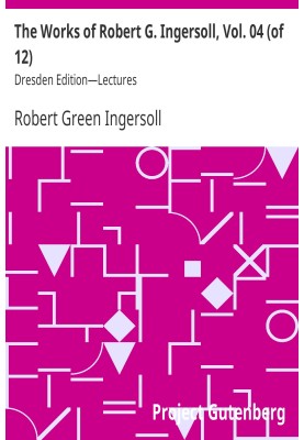 The Works of Robert G. Ingersoll, Vol. 04 (of 12) Dresden Edition—Lectures