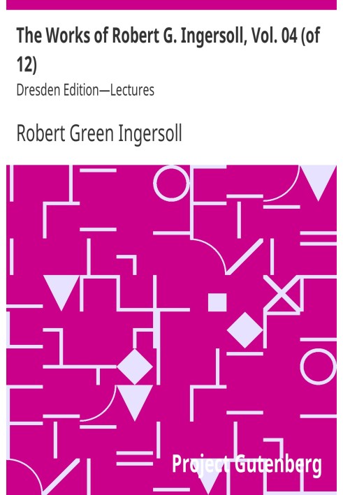 The Works of Robert G. Ingersoll, Vol. 04 (of 12) Dresden Edition—Lectures