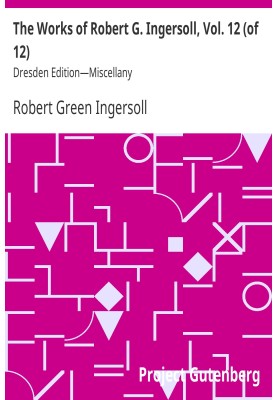 The Works of Robert G. Ingersoll, Vol. 12 (of 12) Dresden Edition—Miscellany