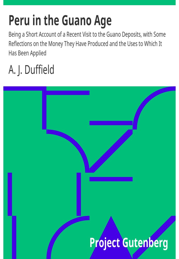 Peru in the Guano Age Being a Short Account of a Recent Visit to the Guano Deposits, with Some Reflections on the Money They Hav