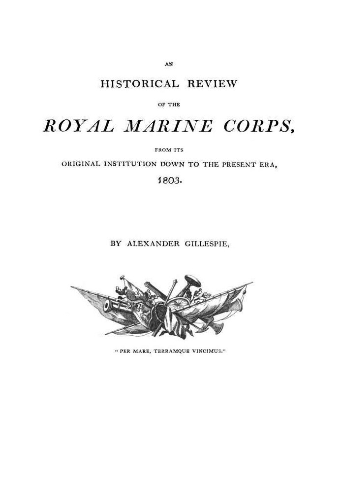 An Historical Review of the Royal Marine Corps, from its Original Institution down to the Present Era, 1803