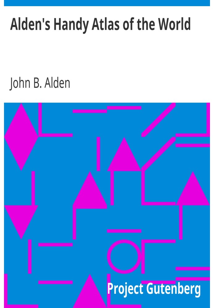 Alden's Handy Atlas of the World Including One Hundred and Thirty-eight Colored Maps, Diagrams, Tables, Etc.