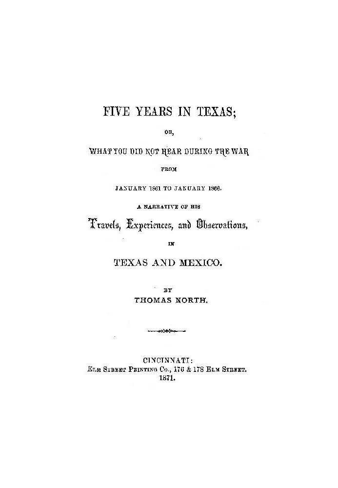 Five Years in Texas Or, What you did not hear during the war from January 1861 to January 1866. A narrative of his travels, expe