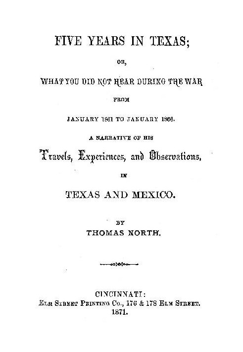 Five Years in Texas Or, What you did not hear during the war from January 1861 to January 1866. A narrative of his travels, expe