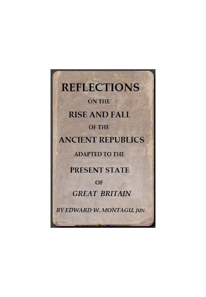 Reflections on the Rise and Fall of the Ancient Republicks Adapted to the Present State of Great Britain