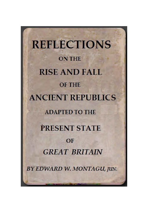 Reflections on the Rise and Fall of the Ancient Republicks Adapted to the Present State of Great Britain