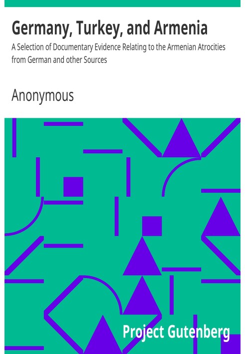Germany, Turkey, and Armenia A Selection of Documentary Evidence Relating to the Armenian Atrocities from German and other Sourc