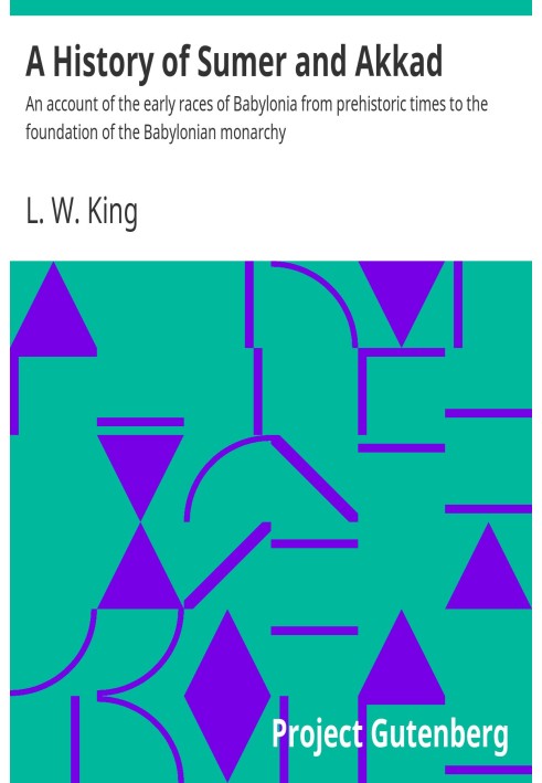 A History of Sumer and Akkad An account of the early races of Babylonia from prehistoric times to the foundation of the Babyloni