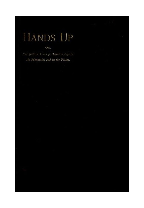 Hands Up; or, Thirty-Five Years of Detective Life in the Mountains and on the Plains Reminiscences by General D. J. Cook, Chief 