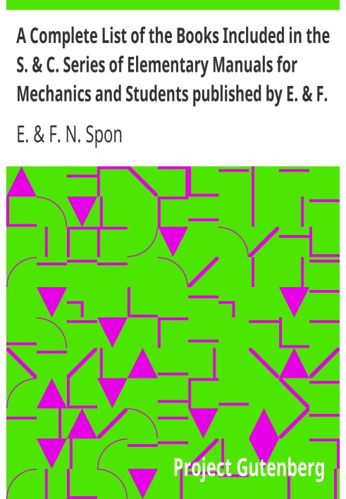 A Complete List of the Books Included in the S. & C. Series of Elementary Manuals for Mechanics and Students published by E. & F