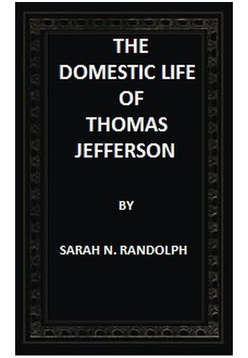 The Domestic Life of Thomas Jefferson Compiled From Family Letters and Reminiscences