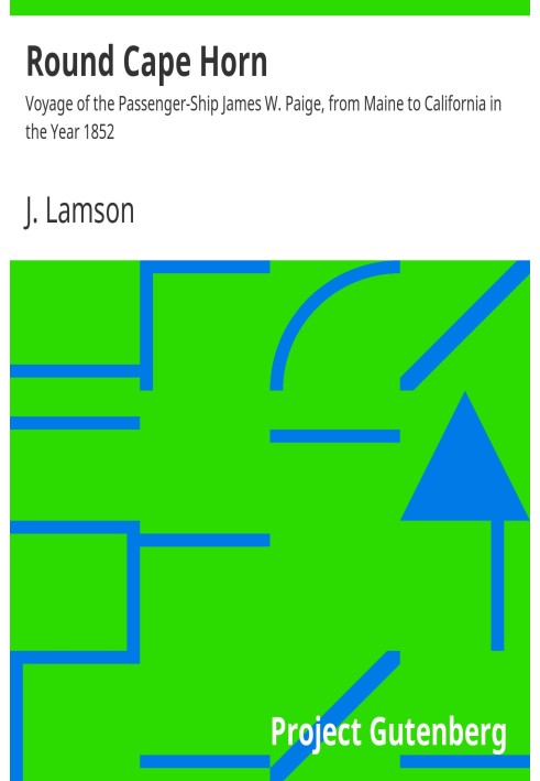 Round Cape Horn Voyage of the Passenger-Ship James W. Paige, from Maine to California in the Year 1852