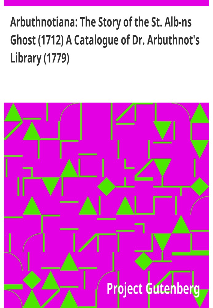 Arbuthnotiana: The Story of the St. Alb-ns Ghost (1712) A Catalogue of Dr. Arbuthnot's Library (1779)