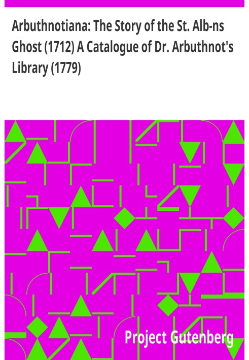 Arbuthnotiana: The Story of the St. Alb-ns Ghost (1712) A Catalogue of Dr. Arbuthnot's Library (1779)