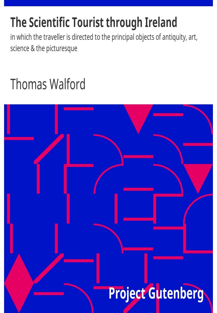 The Scientific Tourist through Ireland in which the traveller is directed to the principal objects of antiquity, art, science & 