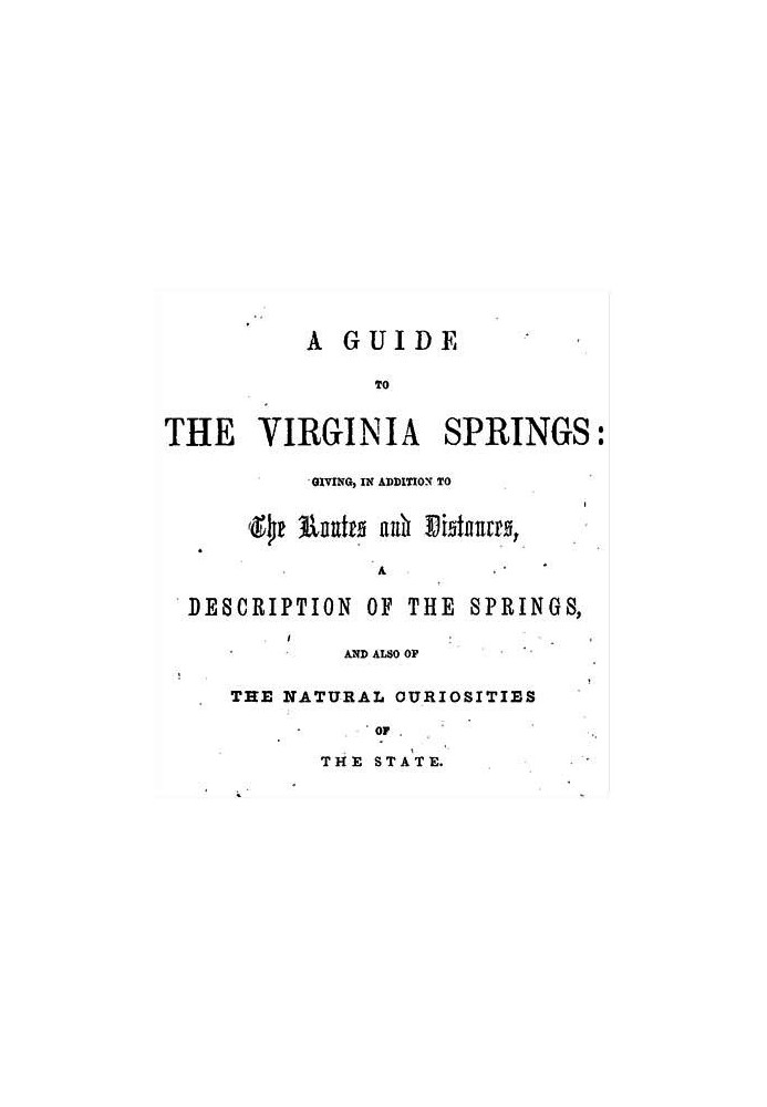 A Guide to the Virginia Springs Giving, in addition to the routes and distances, a description of the springs and also of the na