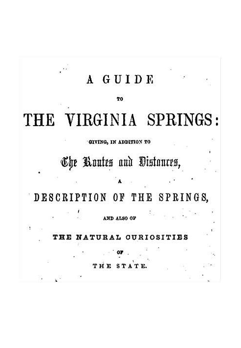 A Guide to the Virginia Springs Giving, in addition to the routes and distances, a description of the springs and also of the na