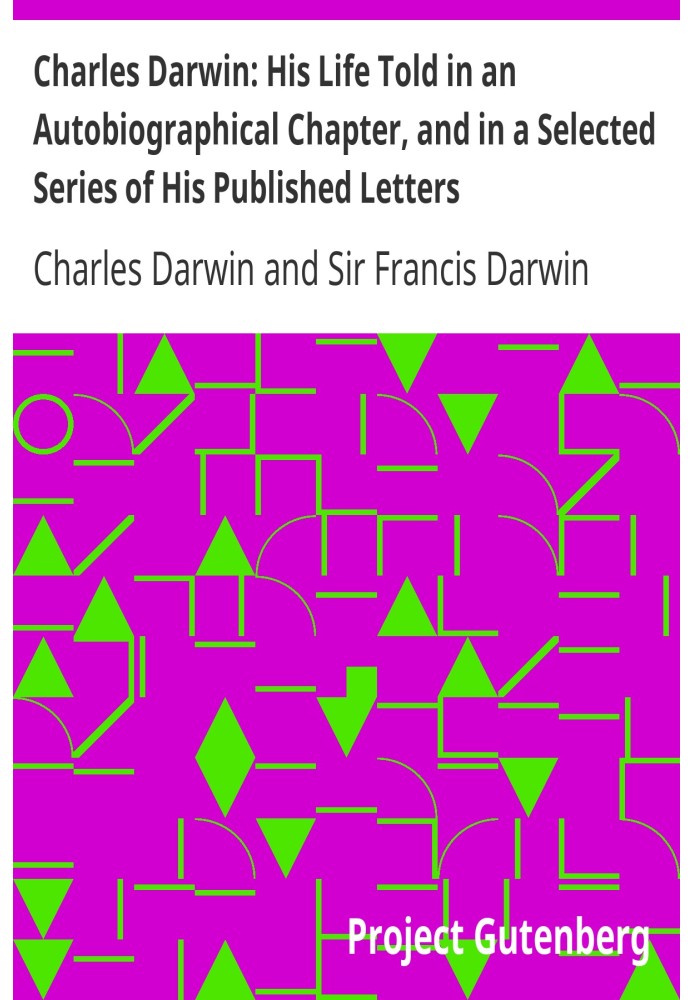 Charles Darwin: His Life Told in an Autobiographical Chapter, and in a Selected Series of His Published Letters